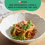 New Restaurants, Cafes & Bars in Singapore: May 2022